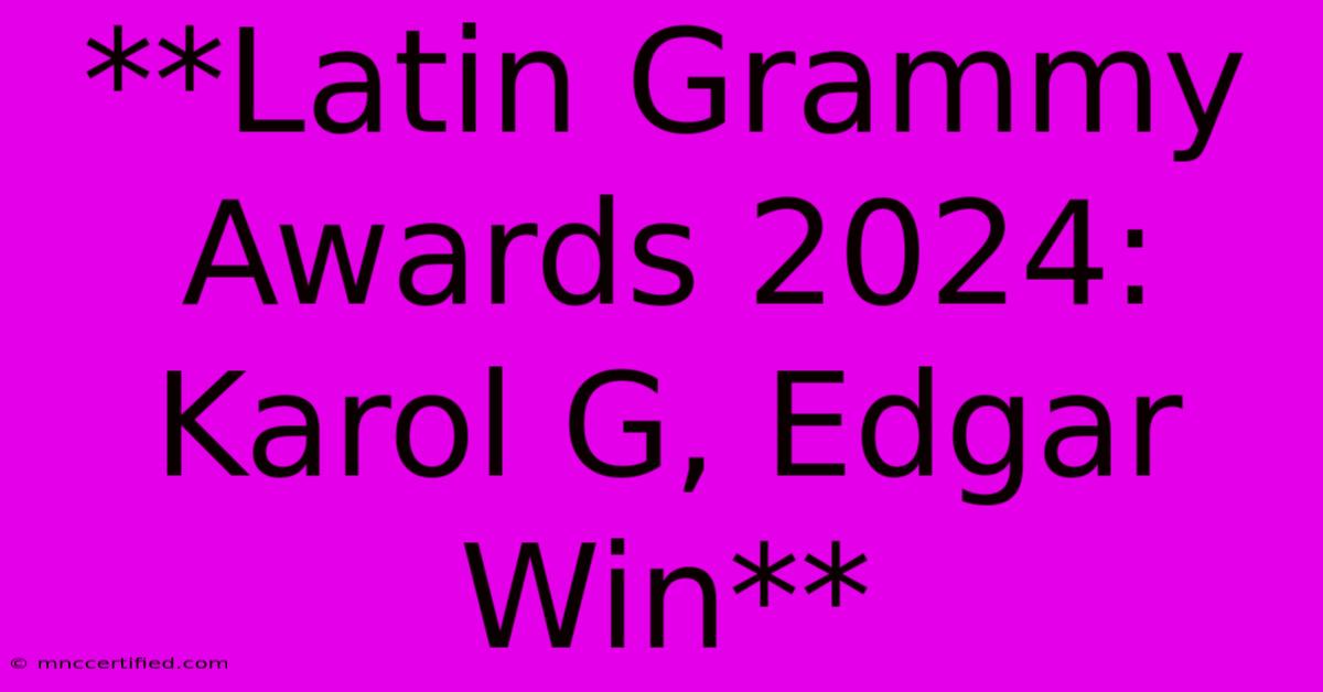 **Latin Grammy Awards 2024: Karol G, Edgar Win**