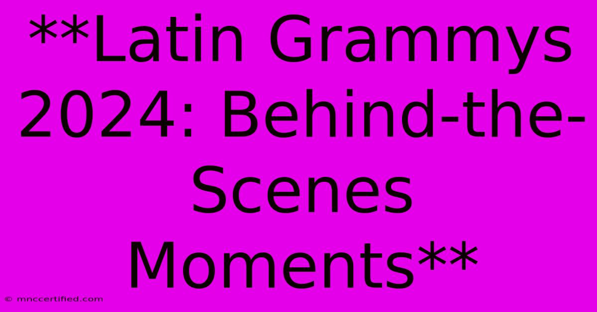 **Latin Grammys 2024: Behind-the-Scenes Moments**