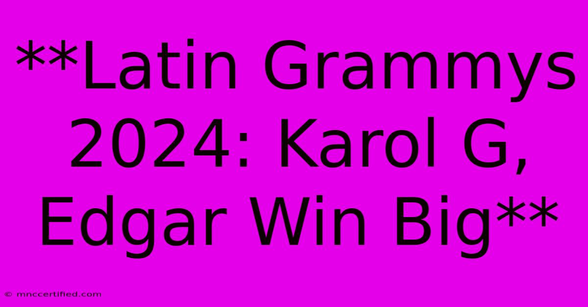 **Latin Grammys 2024: Karol G, Edgar Win Big**