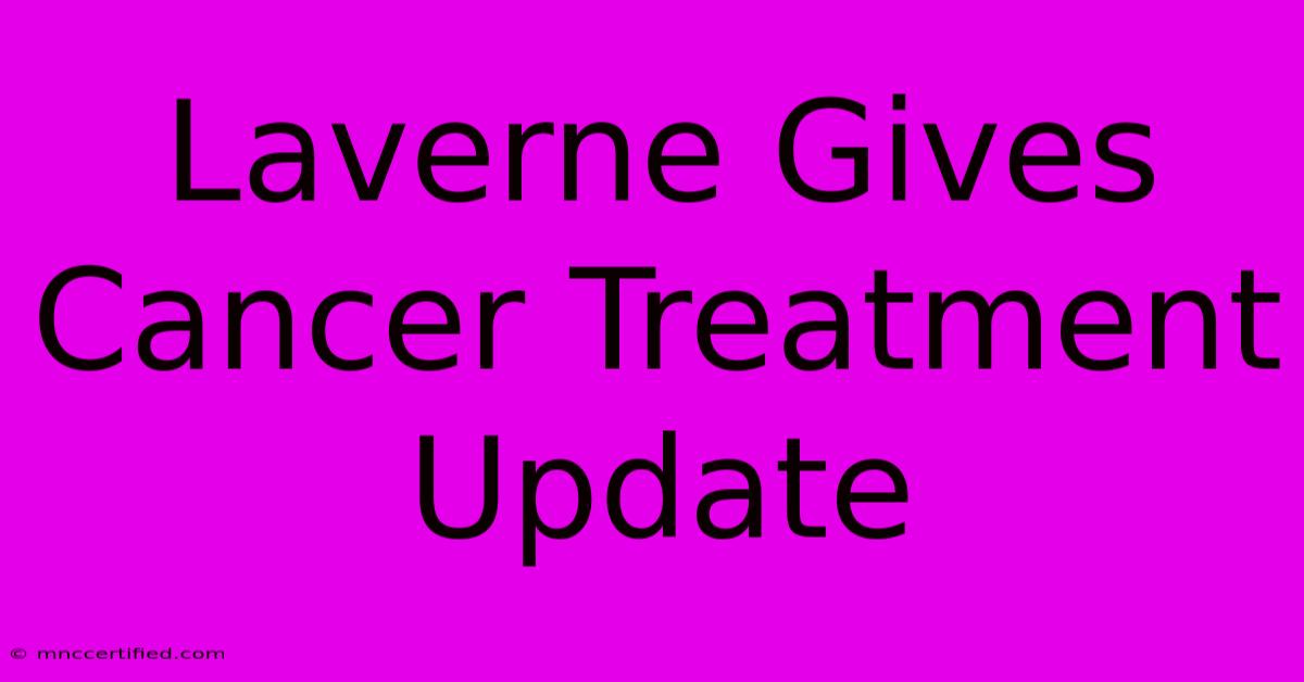 Laverne Gives Cancer Treatment Update