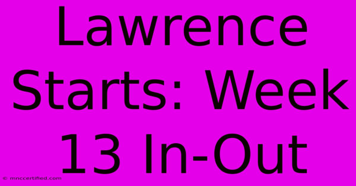 Lawrence Starts: Week 13 In-Out