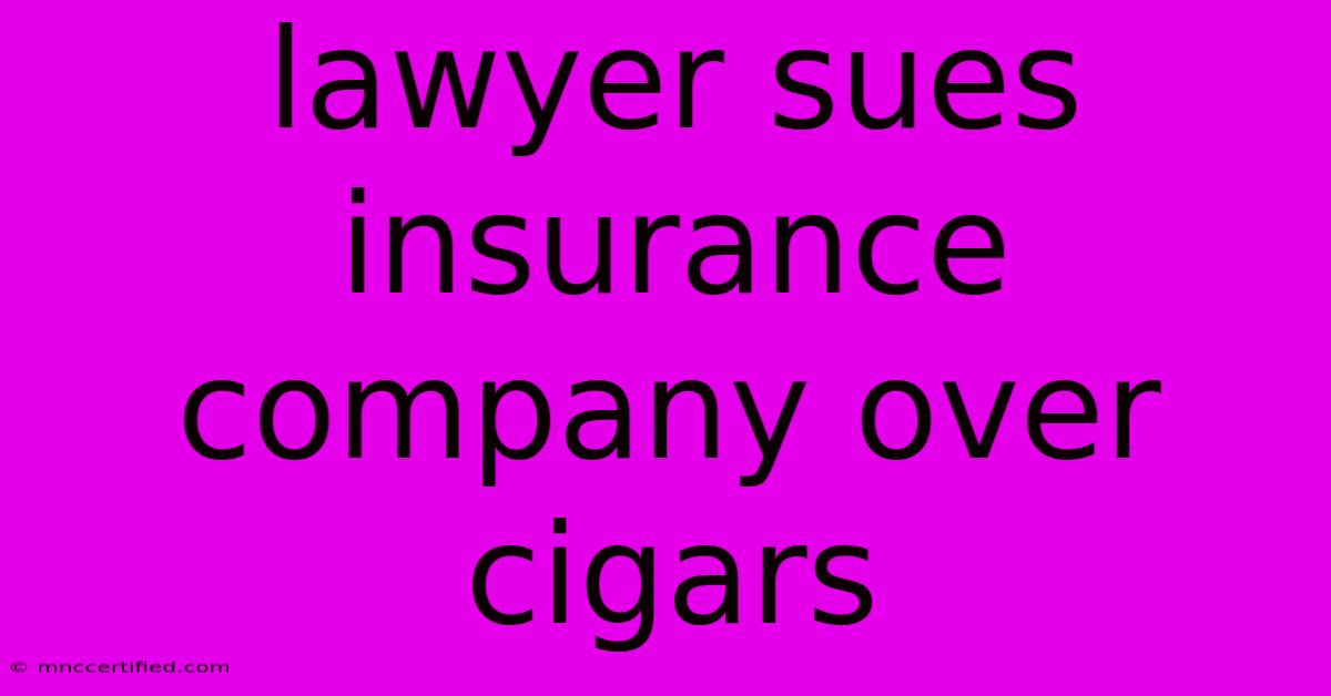 Lawyer Sues Insurance Company Over Cigars