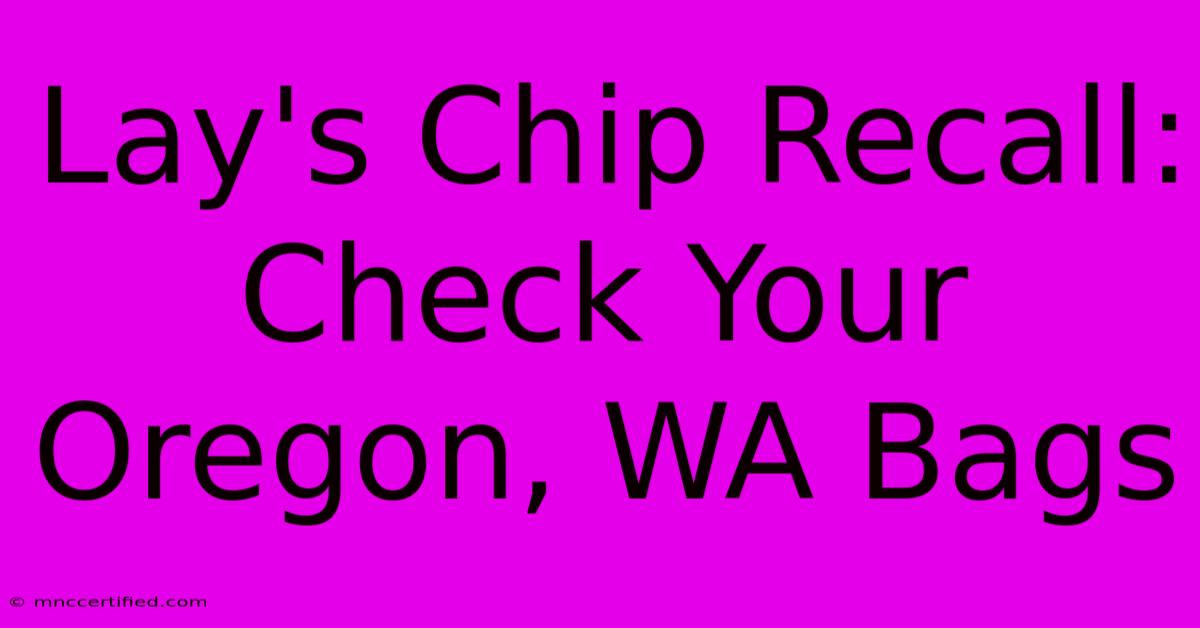 Lay's Chip Recall: Check Your Oregon, WA Bags