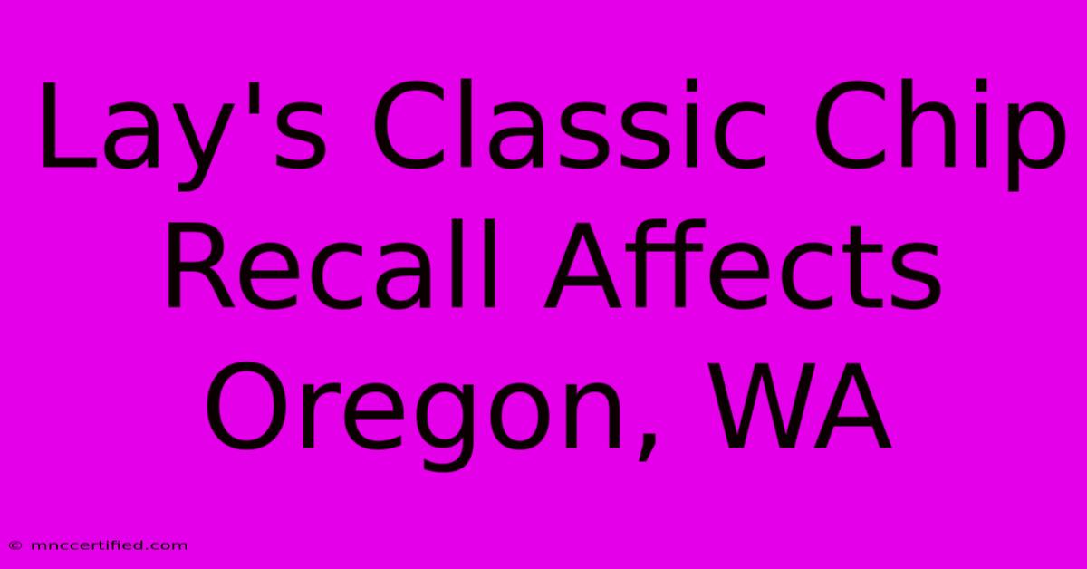 Lay's Classic Chip Recall Affects Oregon, WA