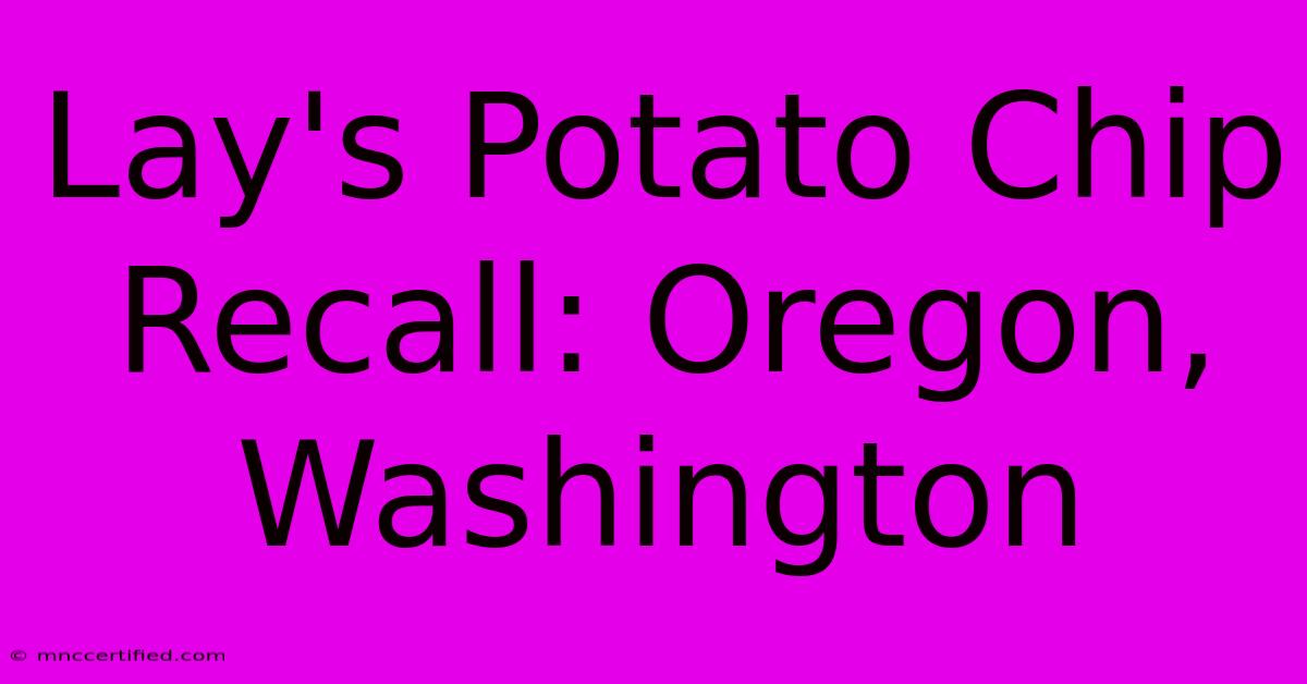 Lay's Potato Chip Recall: Oregon, Washington