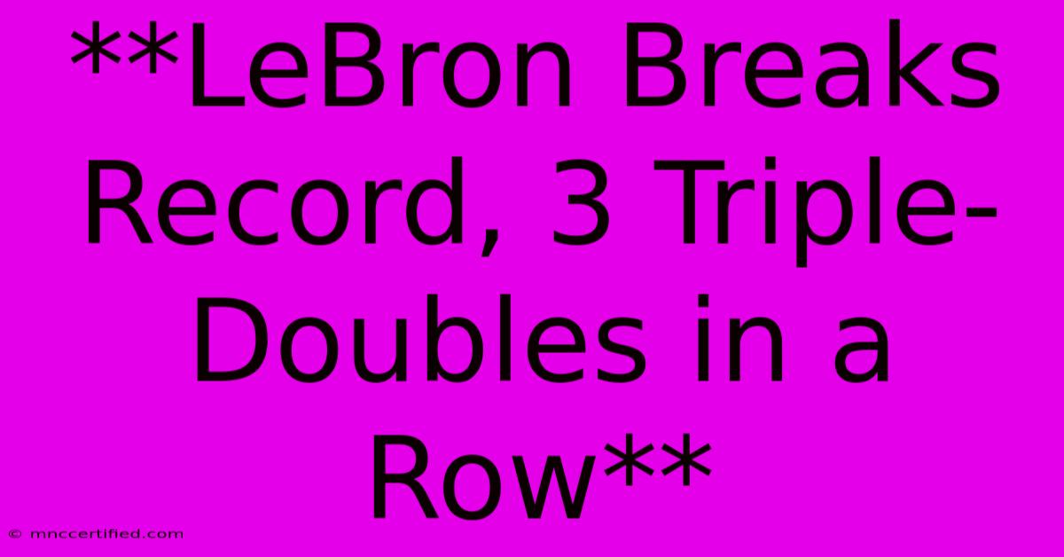 **LeBron Breaks Record, 3 Triple-Doubles In A Row**