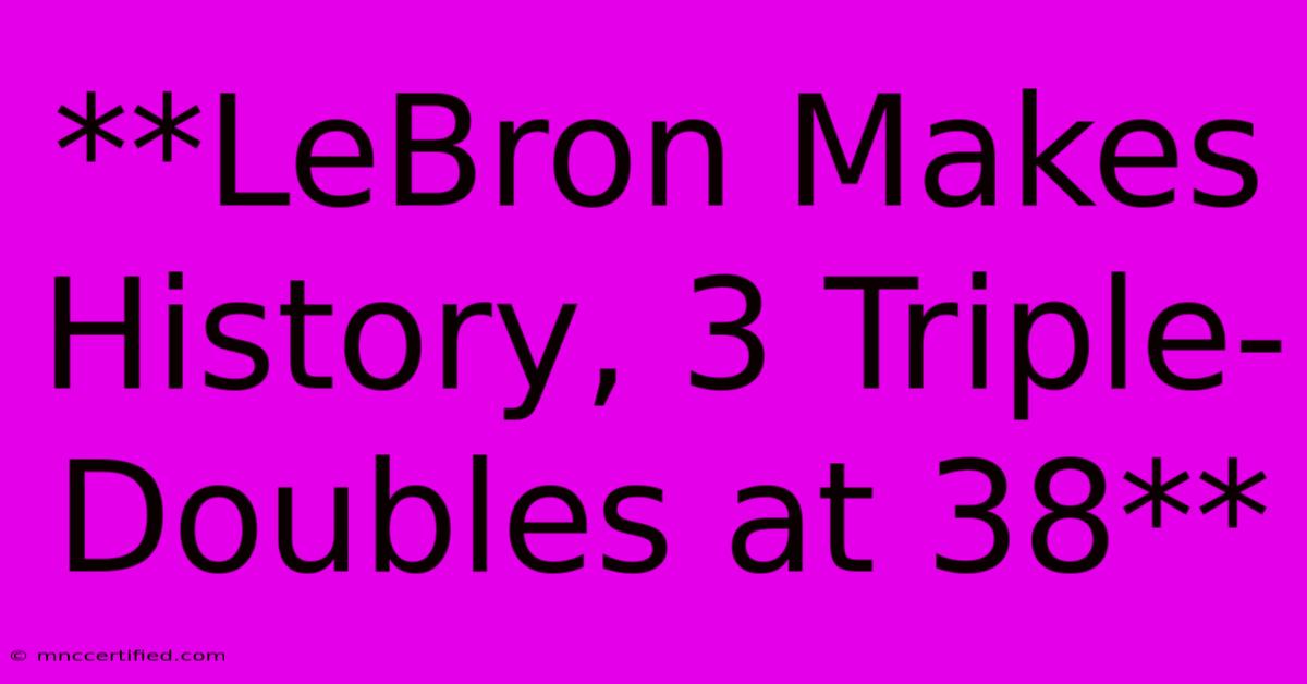 **LeBron Makes History, 3 Triple-Doubles At 38** 