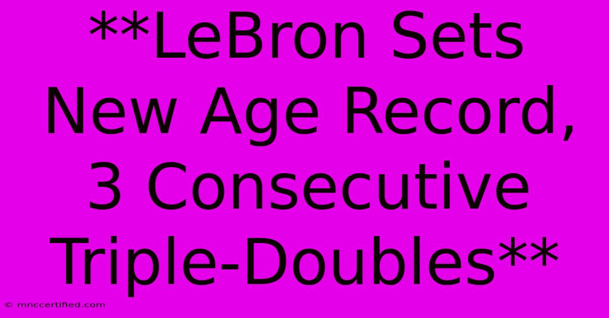 **LeBron Sets New Age Record, 3 Consecutive Triple-Doubles**