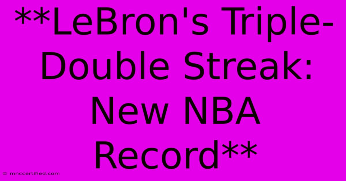 **LeBron's Triple-Double Streak: New NBA Record**