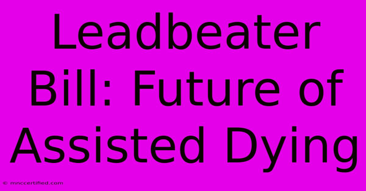 Leadbeater Bill: Future Of Assisted Dying