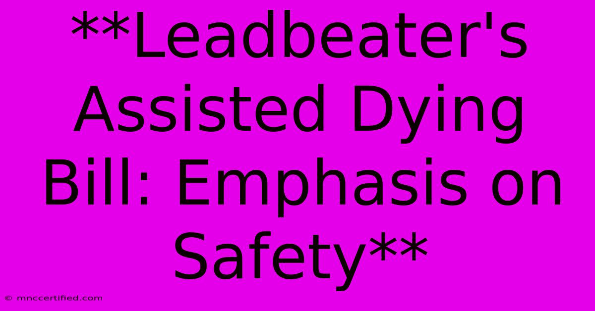 **Leadbeater's Assisted Dying Bill: Emphasis On Safety**