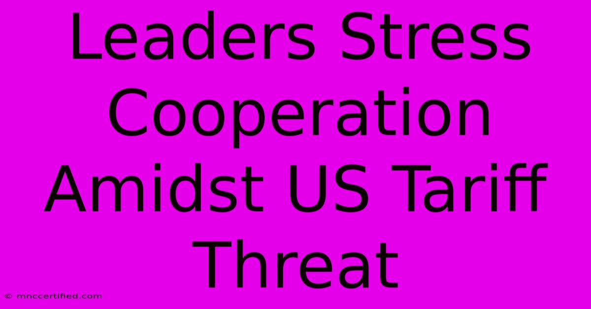 Leaders Stress Cooperation Amidst US Tariff Threat