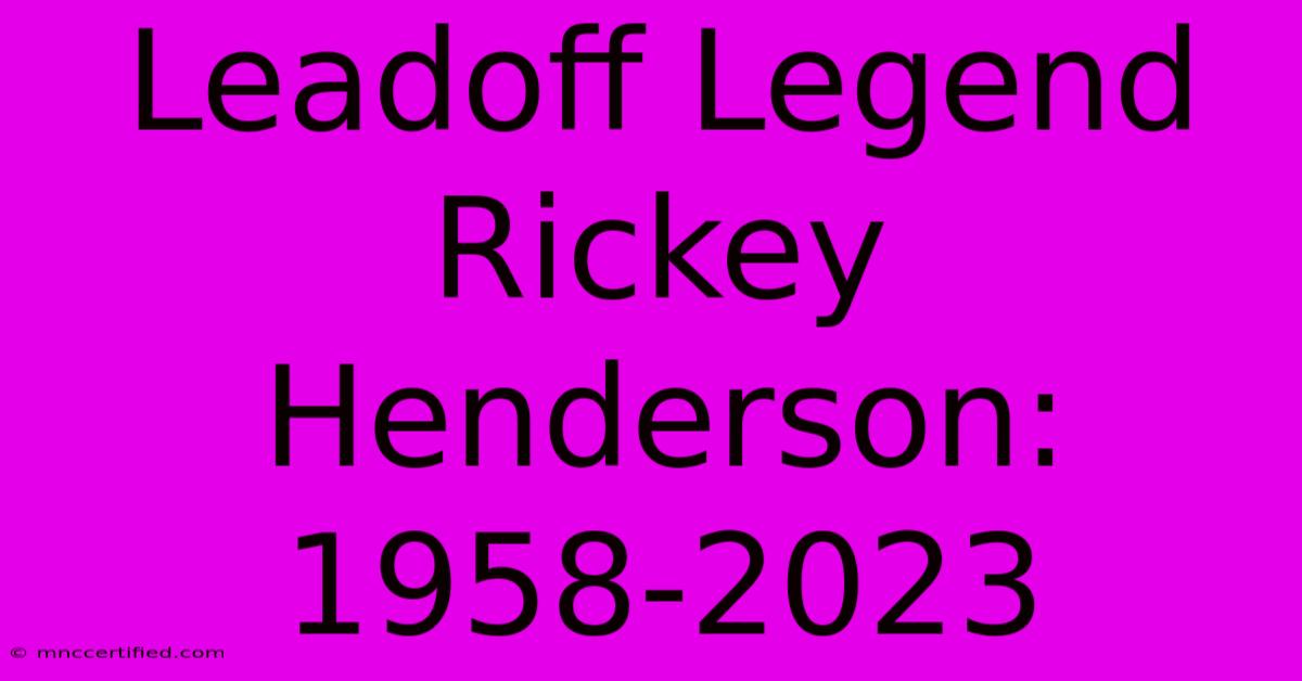 Leadoff Legend Rickey Henderson: 1958-2023