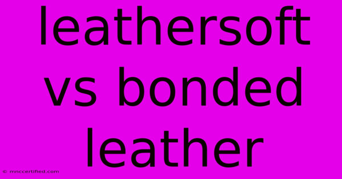 Leathersoft Vs Bonded Leather