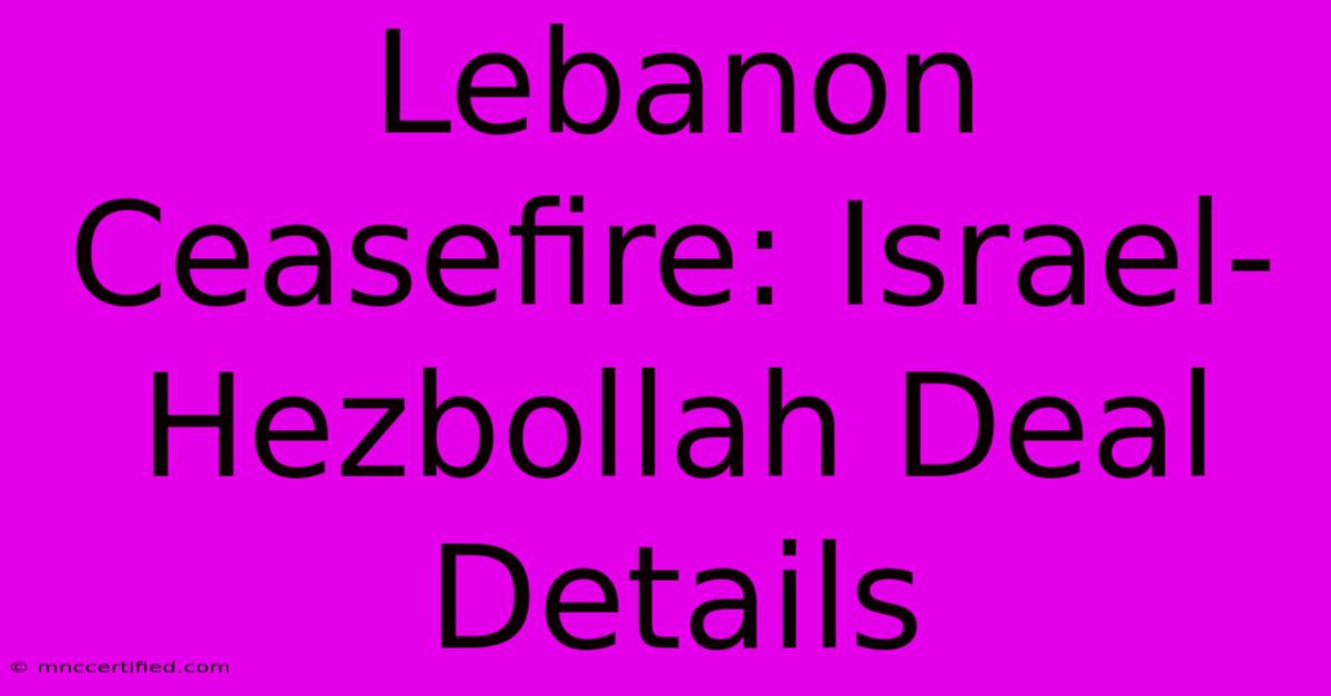 Lebanon Ceasefire: Israel-Hezbollah Deal Details