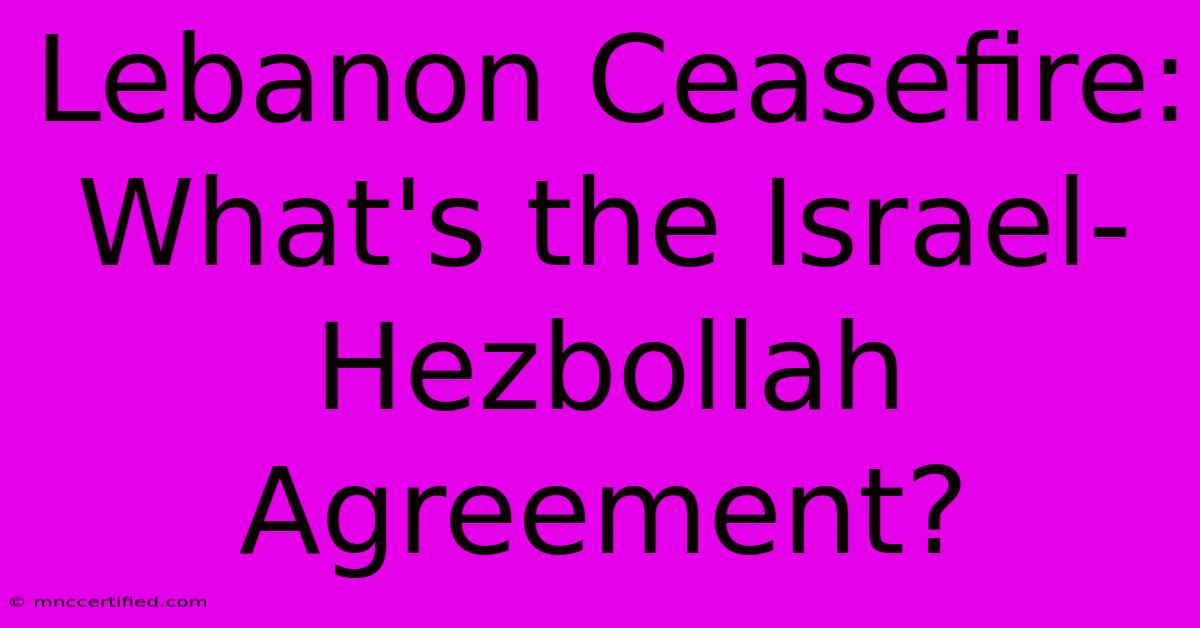 Lebanon Ceasefire: What's The Israel-Hezbollah Agreement?