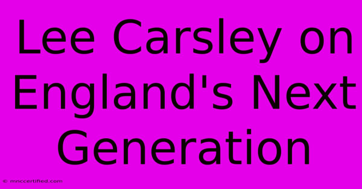 Lee Carsley On England's Next Generation