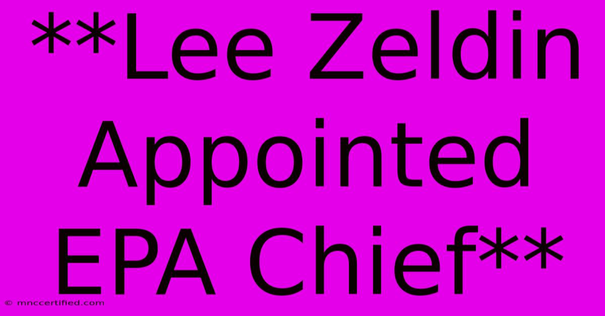 **Lee Zeldin Appointed EPA Chief**