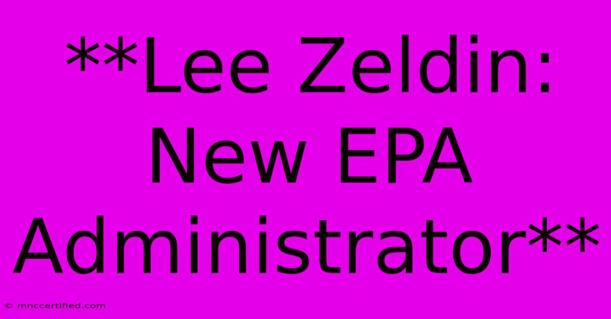 **Lee Zeldin: New EPA Administrator** 