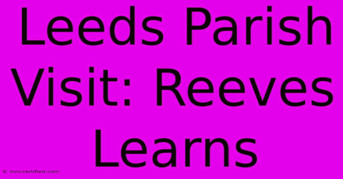 Leeds Parish Visit: Reeves Learns