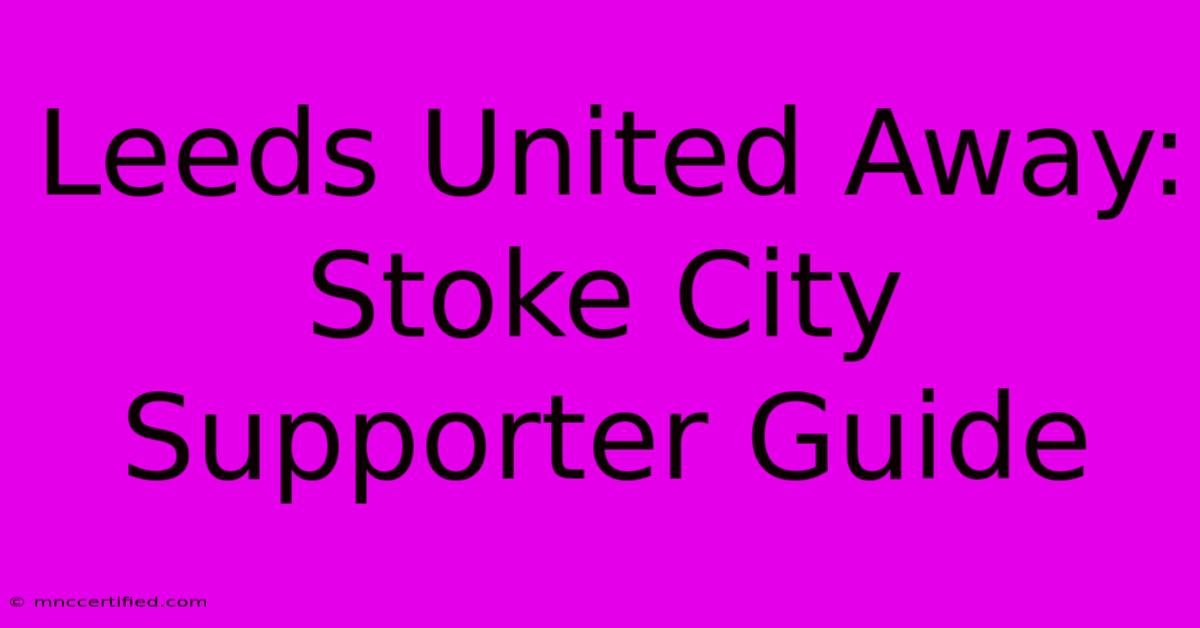 Leeds United Away: Stoke City Supporter Guide