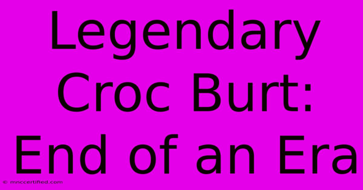 Legendary Croc Burt: End Of An Era