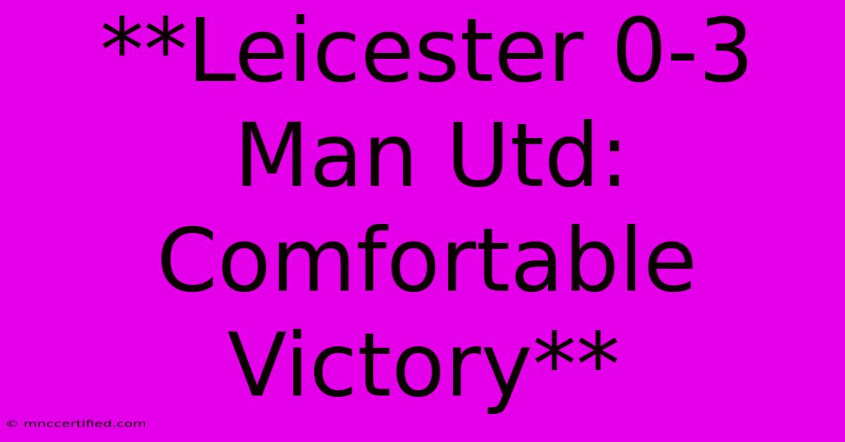 **Leicester 0-3 Man Utd: Comfortable Victory** 