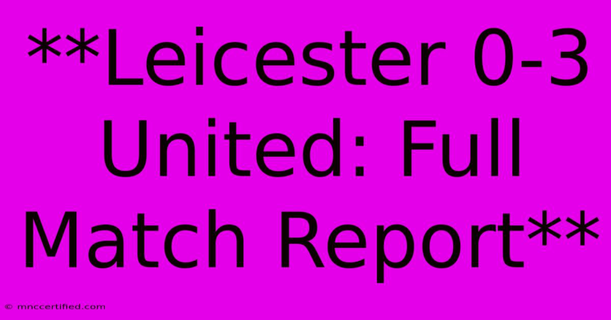 **Leicester 0-3 United: Full Match Report** 