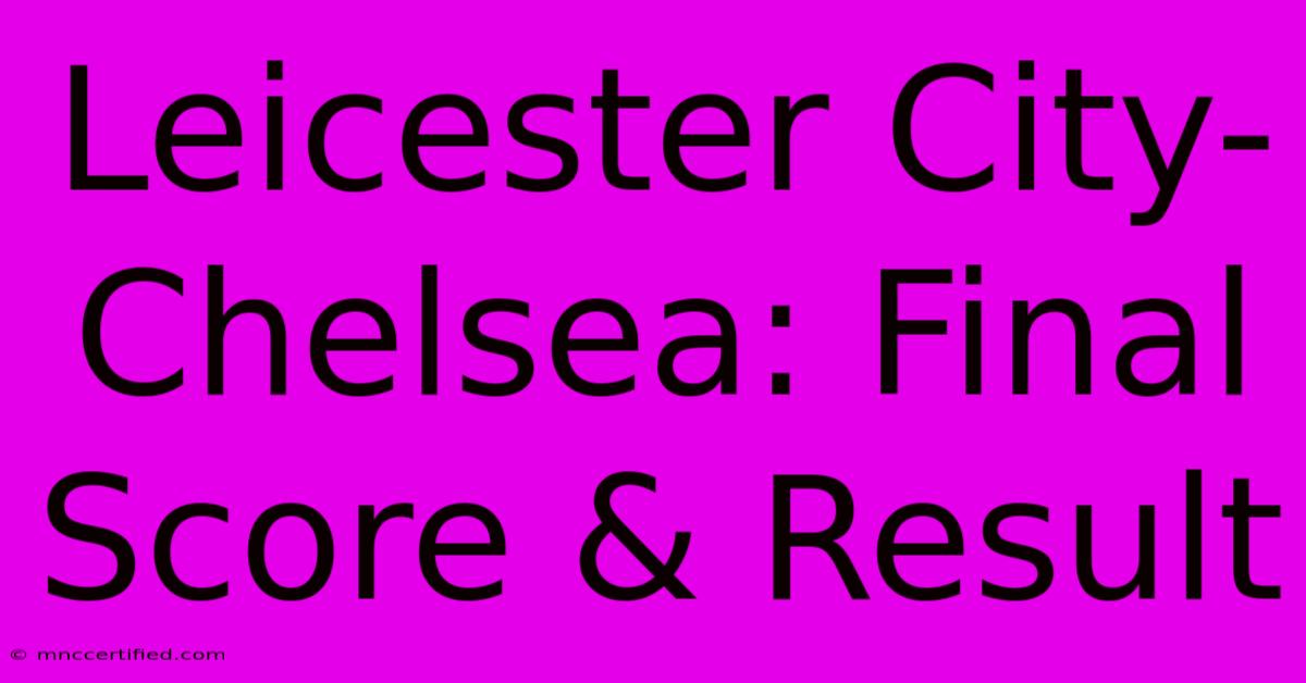 Leicester City-Chelsea: Final Score & Result