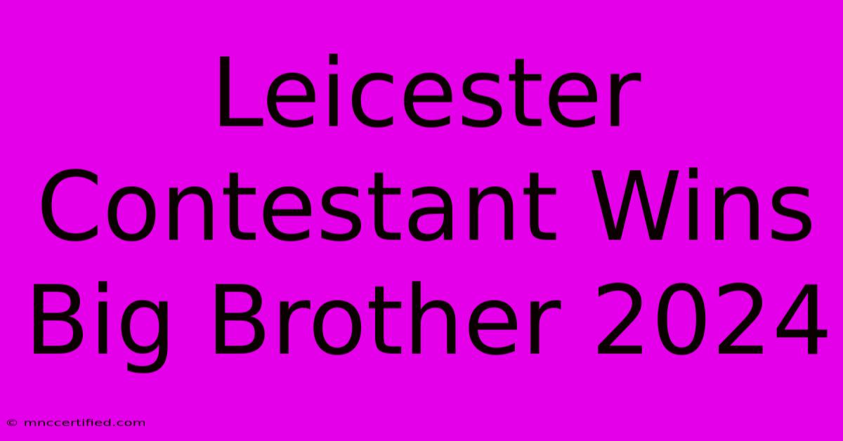 Leicester Contestant Wins Big Brother 2024