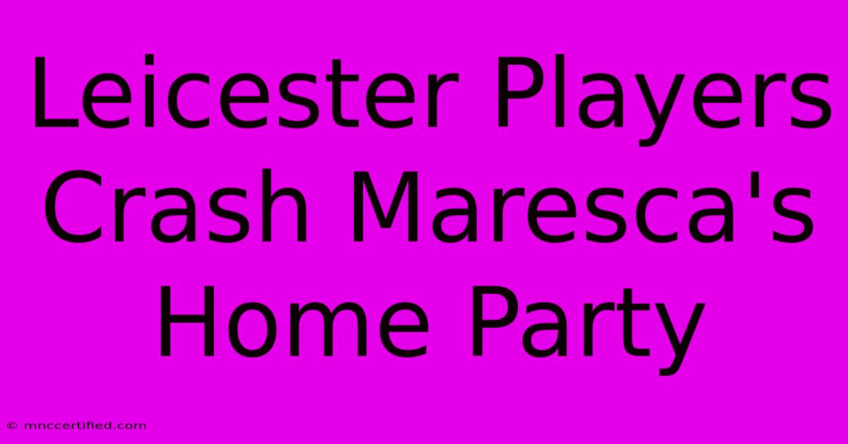 Leicester Players Crash Maresca's Home Party