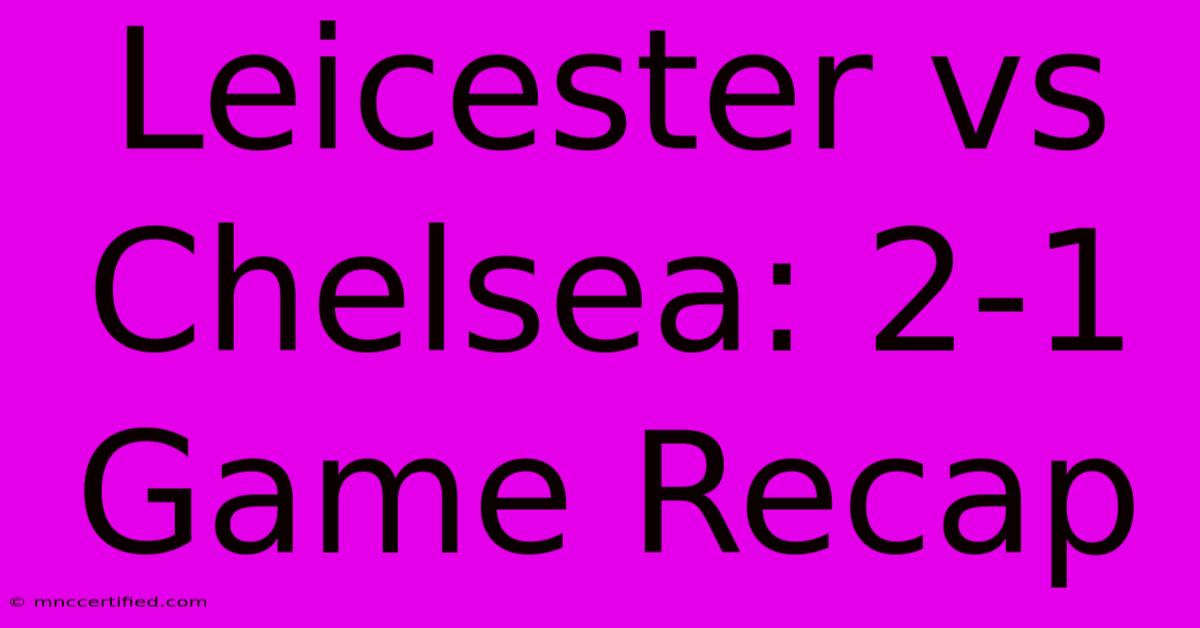 Leicester Vs Chelsea: 2-1 Game Recap