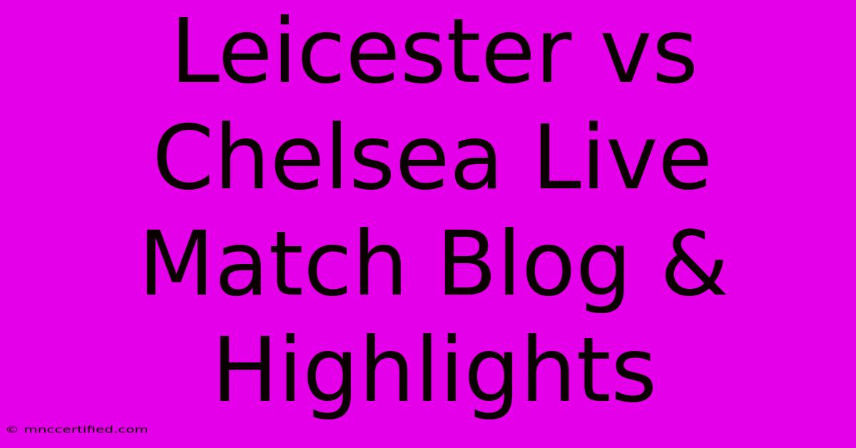 Leicester Vs Chelsea Live Match Blog & Highlights