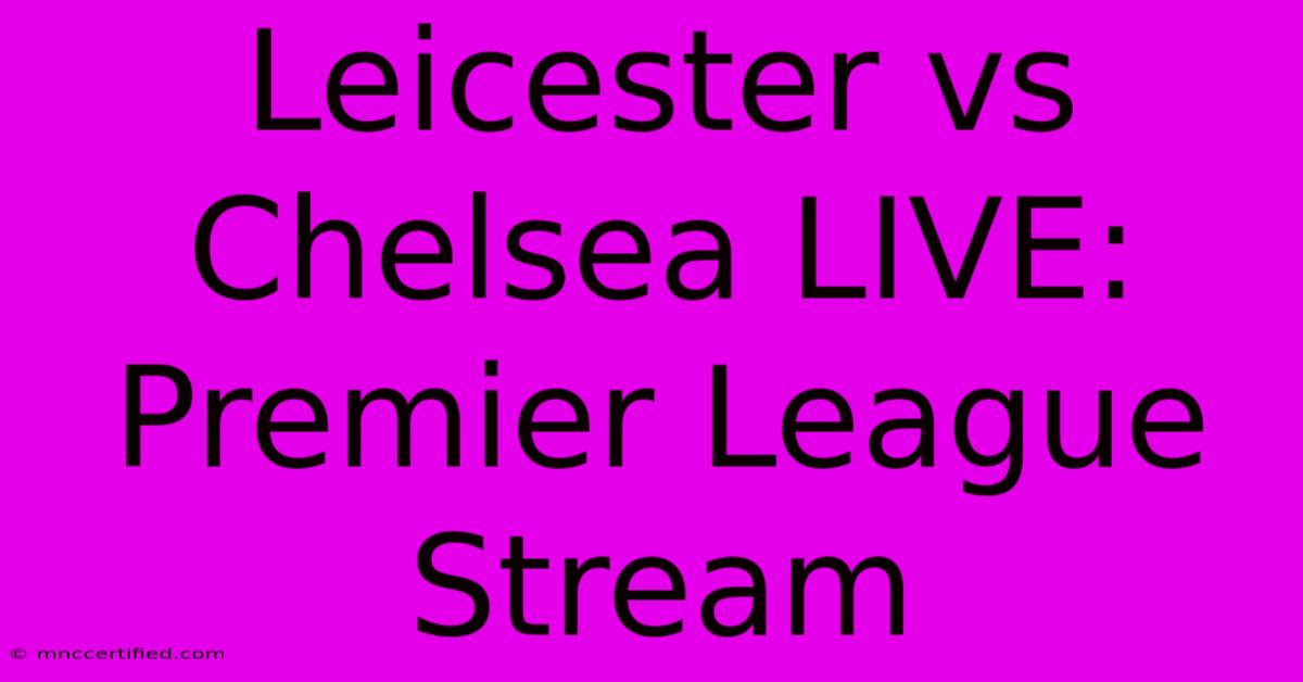 Leicester Vs Chelsea LIVE: Premier League Stream