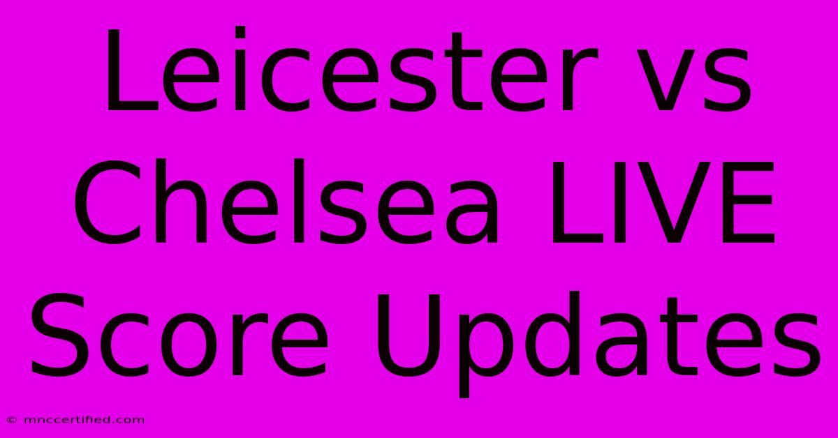 Leicester Vs Chelsea LIVE Score Updates