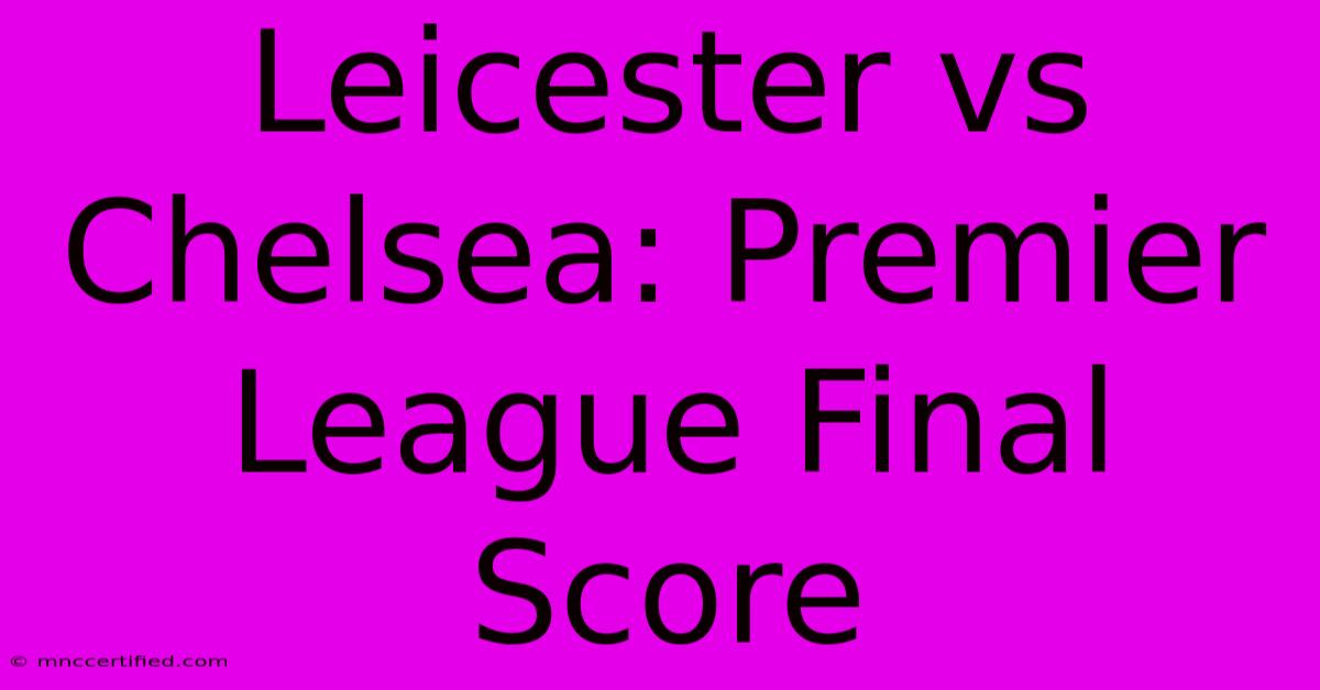 Leicester Vs Chelsea: Premier League Final Score