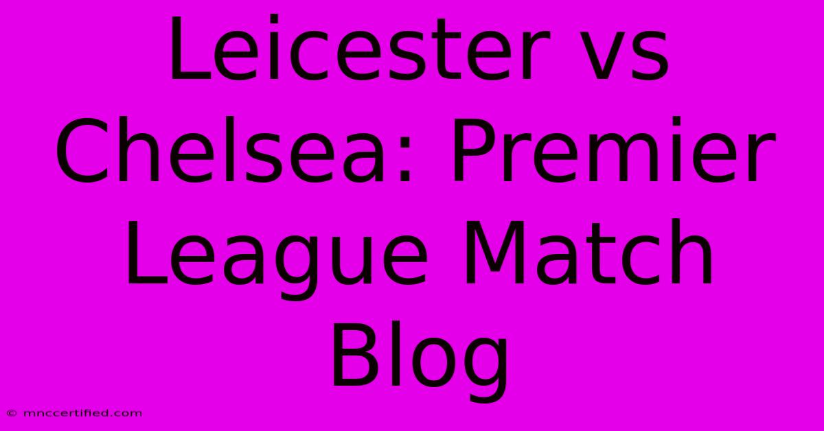 Leicester Vs Chelsea: Premier League Match Blog