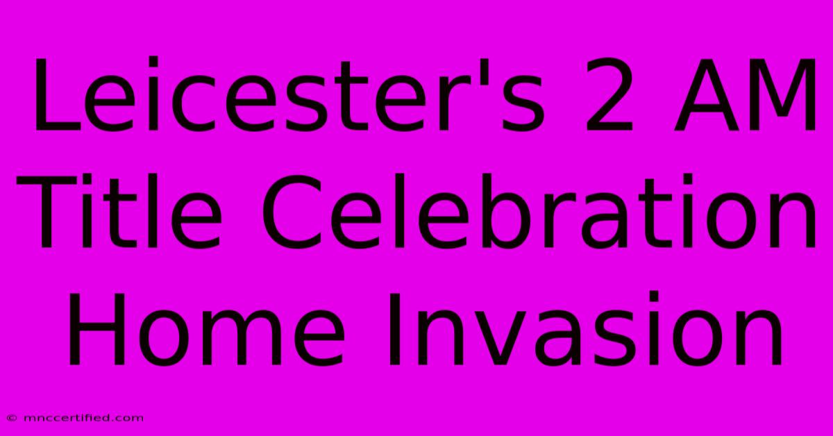 Leicester's 2 AM Title Celebration Home Invasion