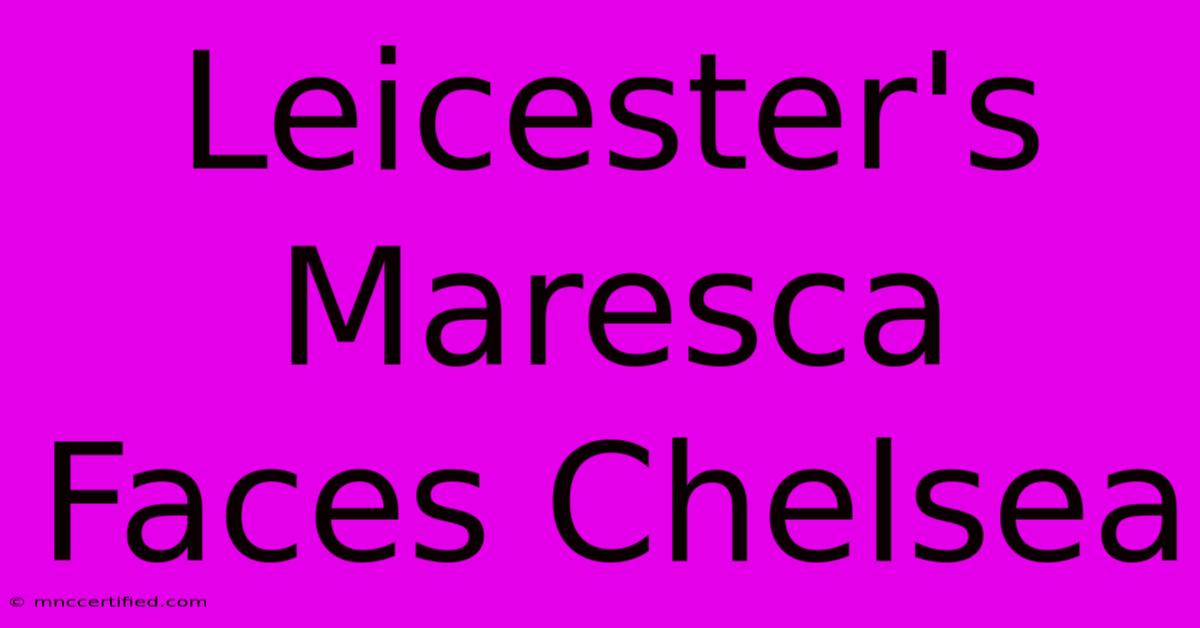 Leicester's Maresca Faces Chelsea