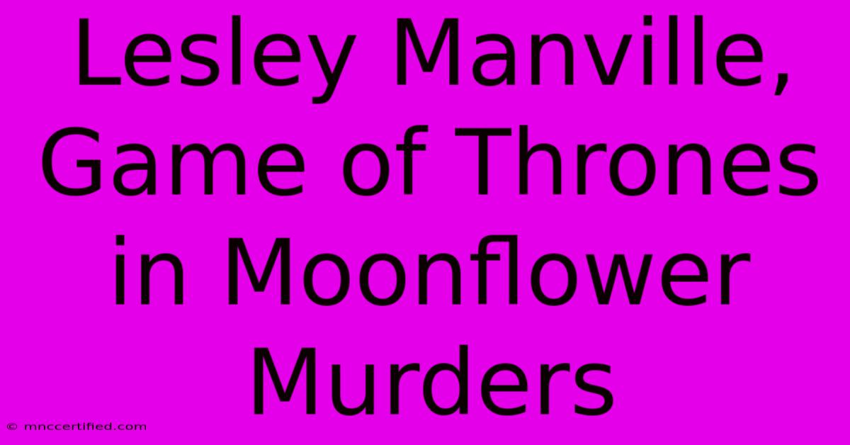 Lesley Manville, Game Of Thrones In Moonflower Murders