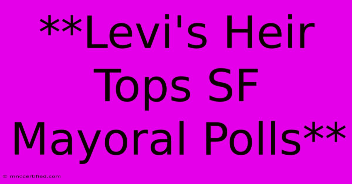 **Levi's Heir Tops SF Mayoral Polls**