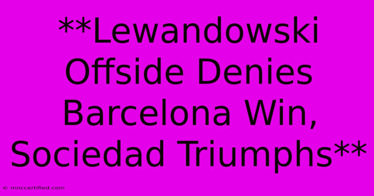 **Lewandowski Offside Denies Barcelona Win, Sociedad Triumphs**