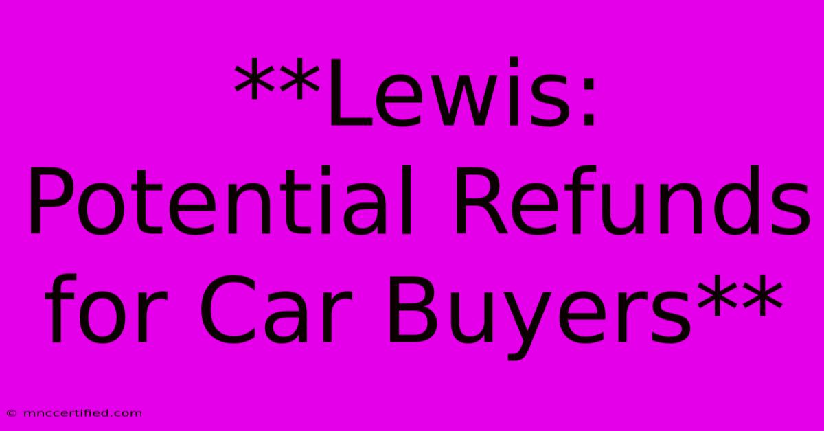 **Lewis: Potential Refunds For Car Buyers**