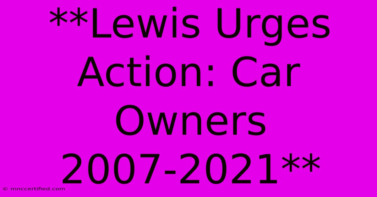 **Lewis Urges Action: Car Owners 2007-2021**