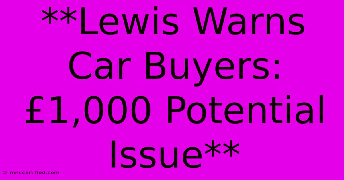 **Lewis Warns Car Buyers: £1,000 Potential Issue**