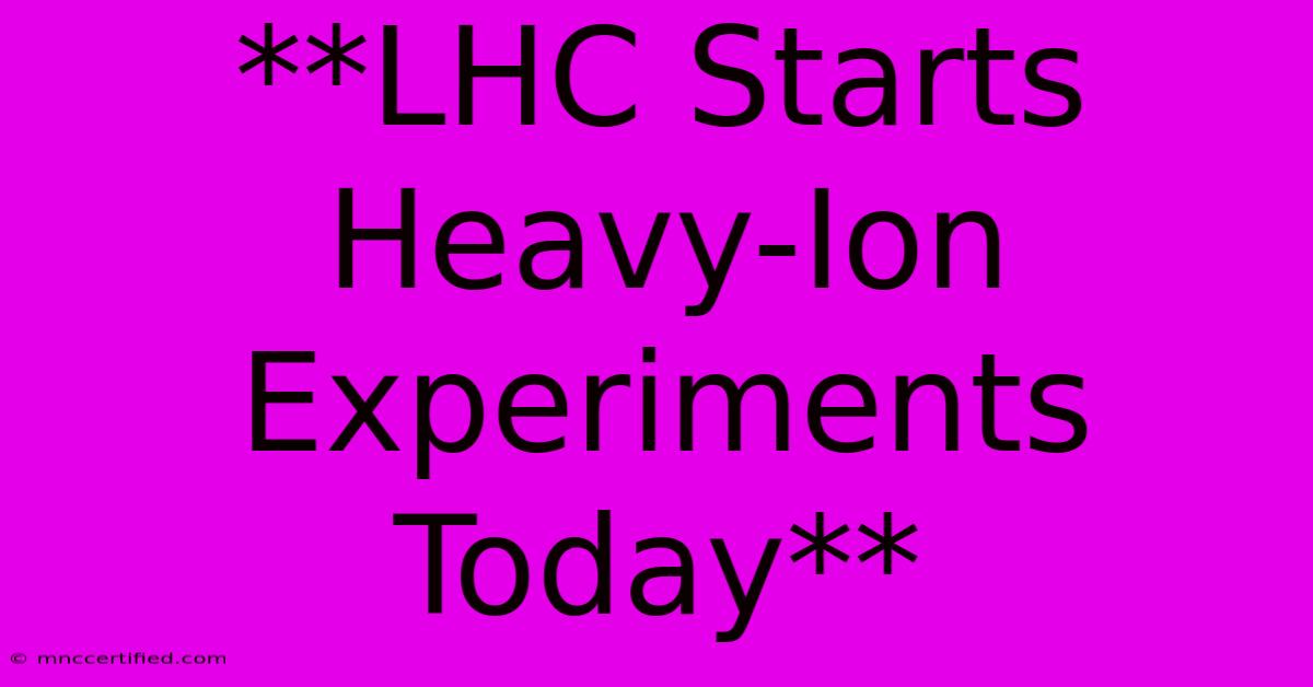 **LHC Starts Heavy-Ion Experiments Today** 