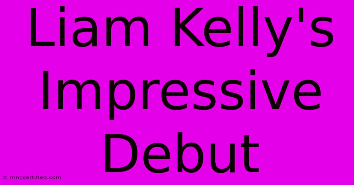 Liam Kelly's Impressive Debut