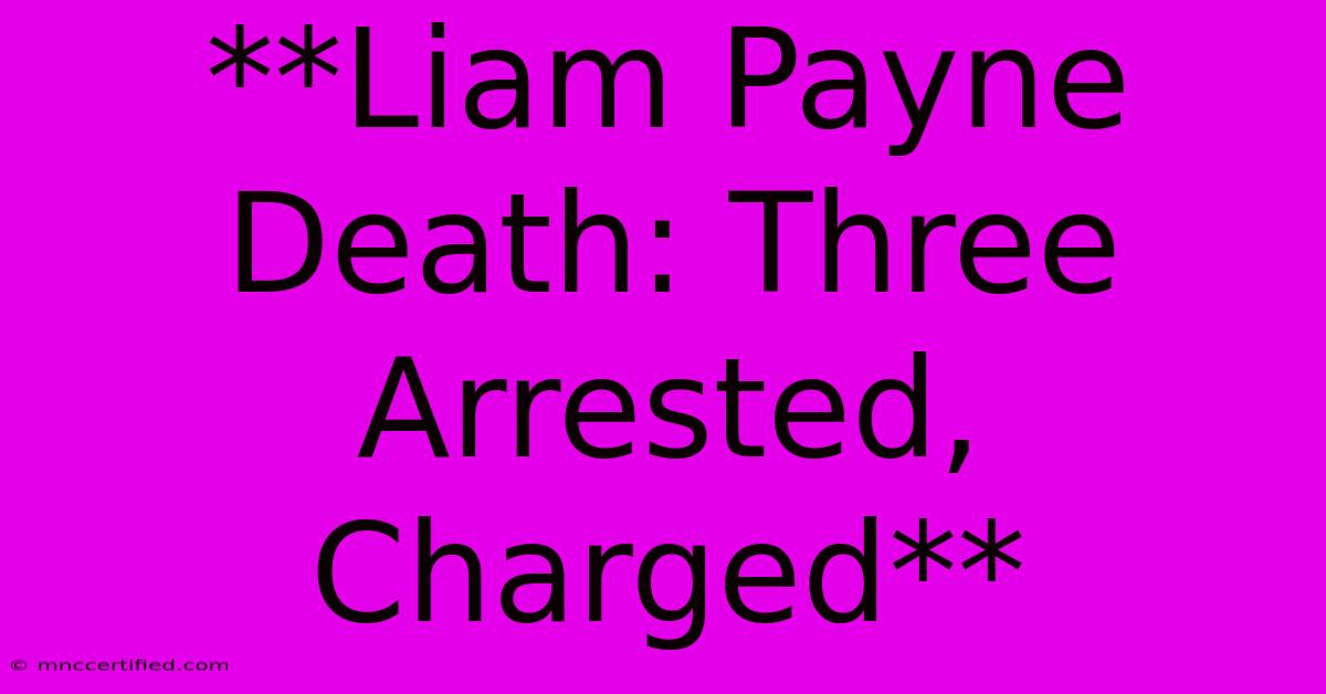 **Liam Payne Death: Three Arrested, Charged** 