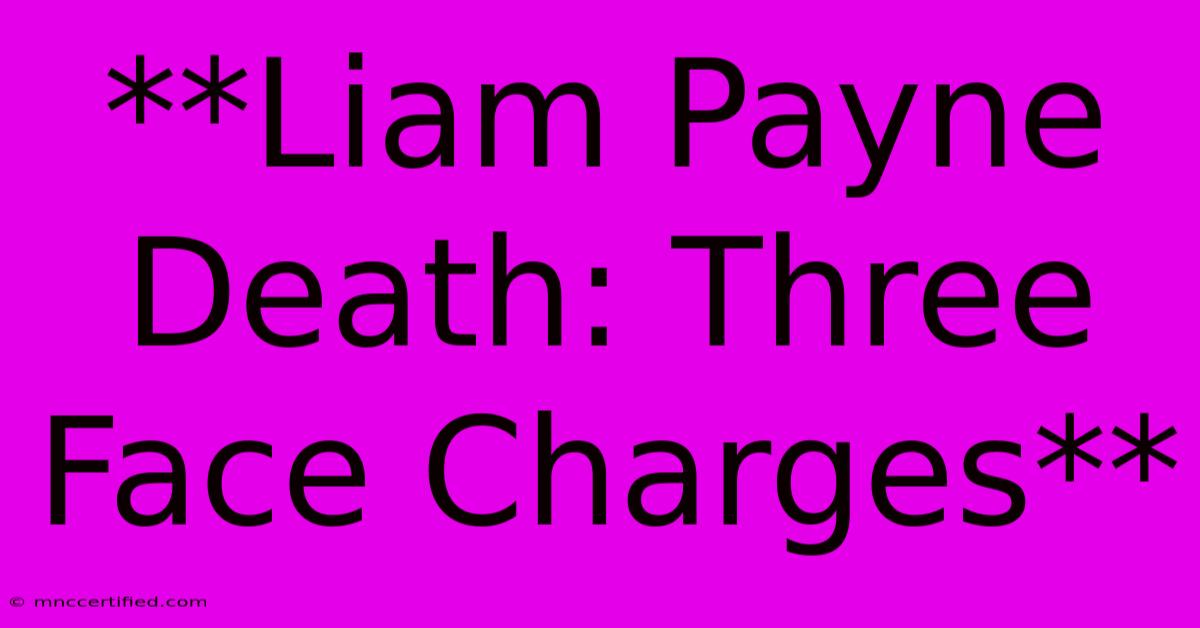 **Liam Payne Death: Three Face Charges**