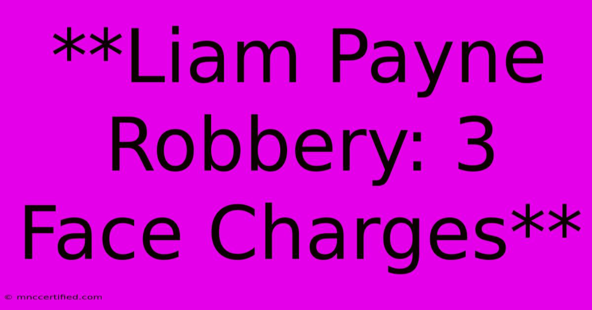 **Liam Payne Robbery: 3 Face Charges**